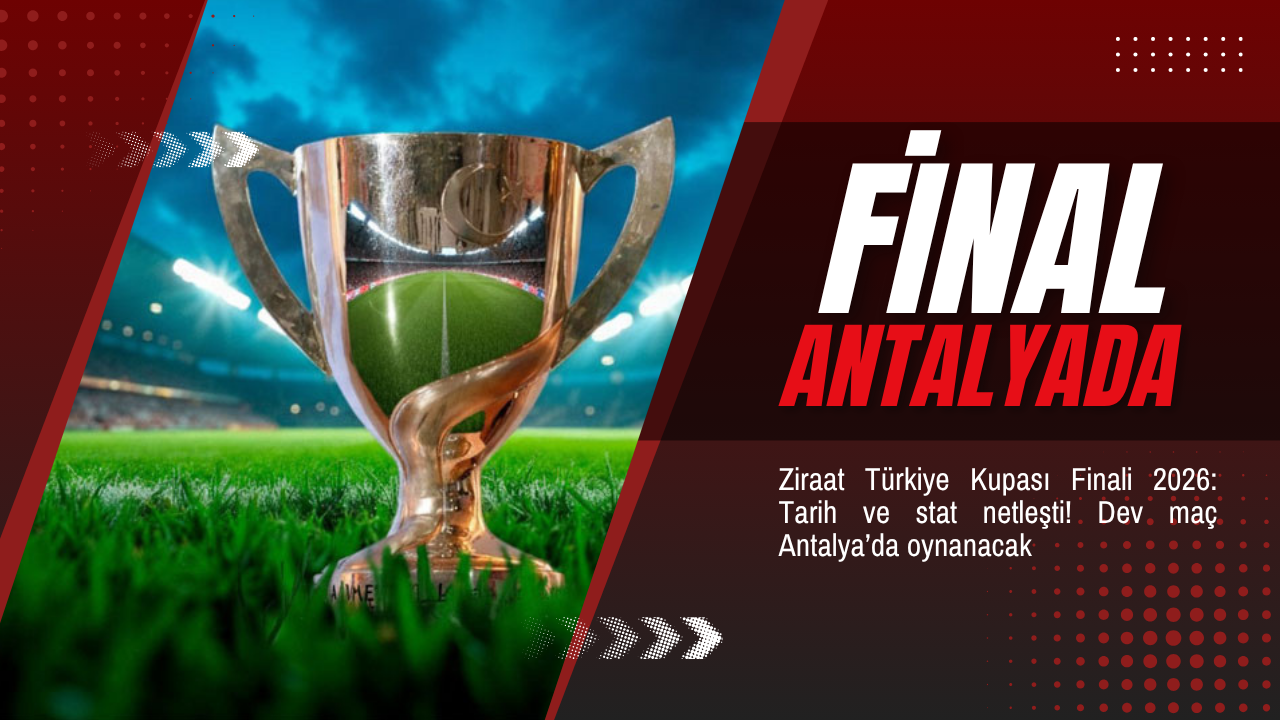 Ziraat Türkiye Kupası Finali 2026: Tarih ve stat netleşti! Dev maç Antalya’da oynanacak
